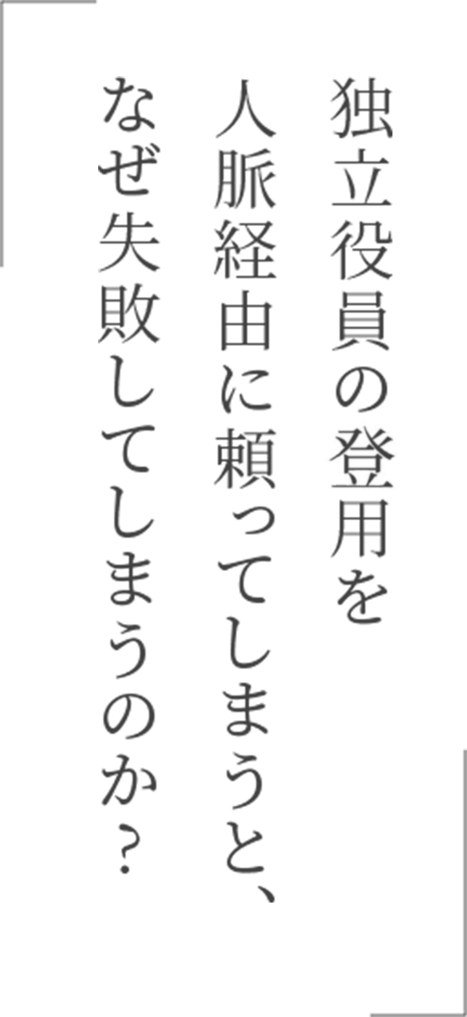 独立役員の採用を人脈経由に頼ってしまうと、なぜ失敗してしまうのか？