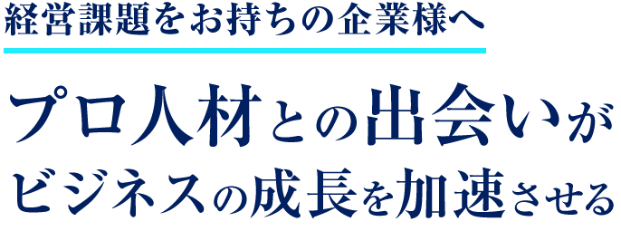経営課題をお持ちの企業様へ プロ人材との出会いがビジネスの成長を加速させる