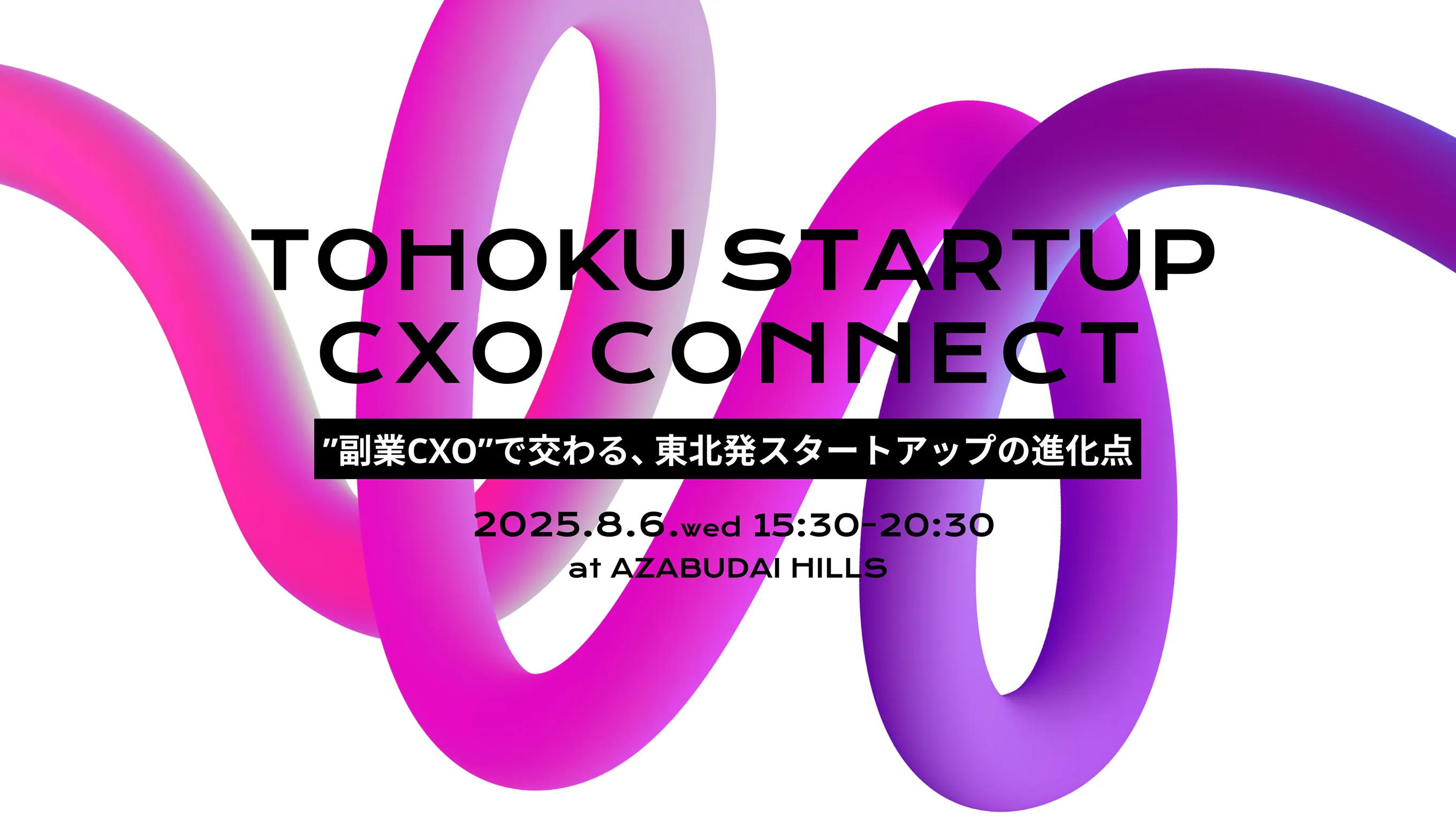 TOHOKU STARTUP CXO CONNECT いまを越え未来を創る、成長の伴走者とともに。 2025.8.6.web 15:30-20:30 at AZABUDAI HILLS